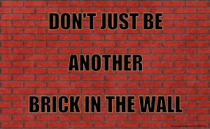 Don't Just Be Another Brick In The Wall