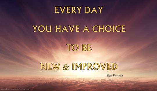 Every Day You Have A Choice To Be New & Improved