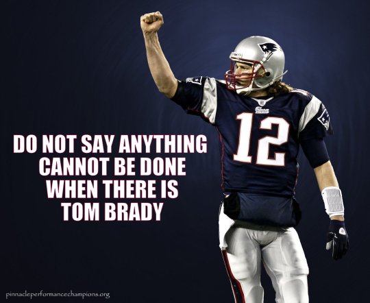 Do Not Say Anything Cannot Be Done When There Is Tom Brady